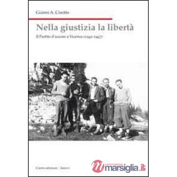 Nella giustizia la libertà. Il Partito d'Azione a Vicenza (1942-1947)