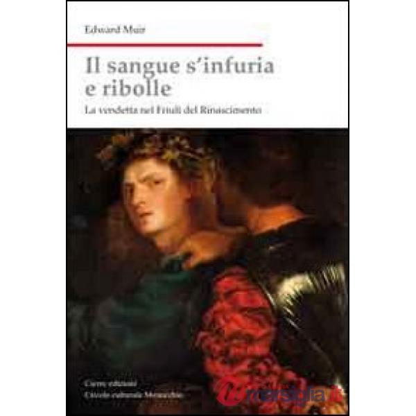 Sangue s'infuria e ribolle. La vendetta nel Friuli del Rinascimento (Il)