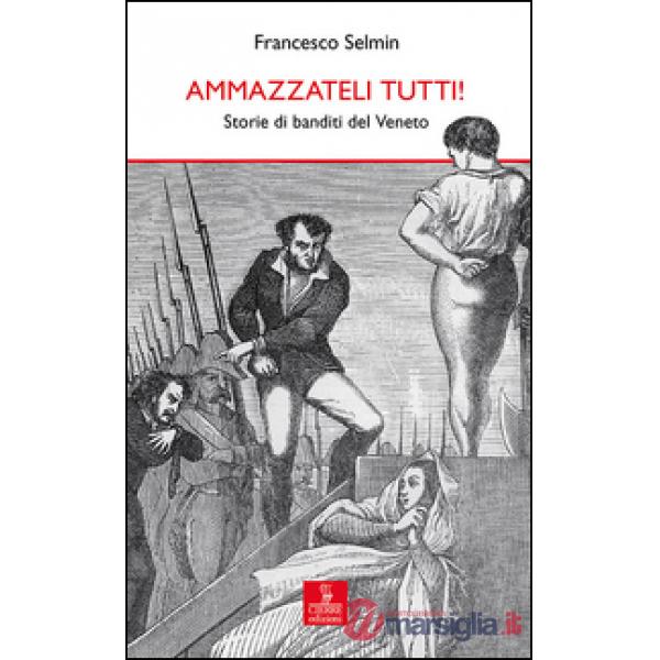 Ammazzateli tutti! Storie di banditi del Veneto