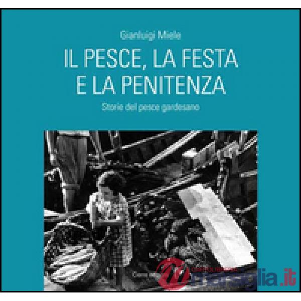 Pesce, la festa e la penitenza. Storie del pesce gardesano (Il)