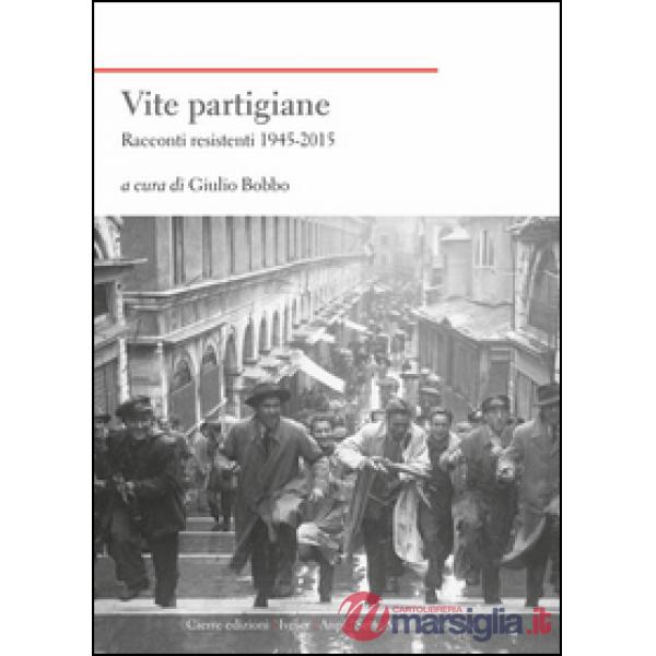 Vite partigiane. Racconti resistenti (1945-2015)