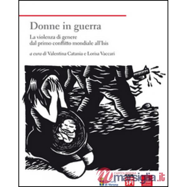 Donne in guerra. La violenza di genere dal primo conflitto mondiale all'Isis