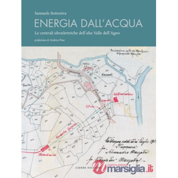 Energia dall'acqua. Le centrali idroelettriche dell'alta Valle dell'Agno. Con Carta geografica