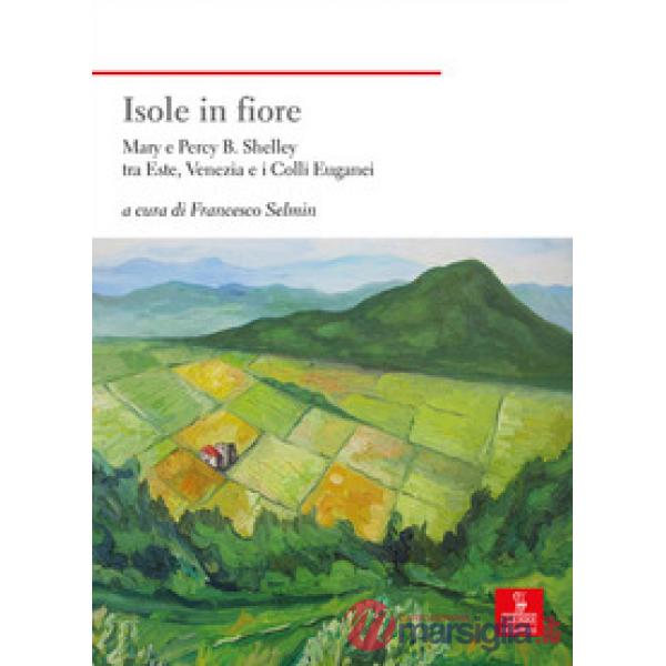 Isole in fiore. Mary e Percy B. Shelley tra Este, Venezia e i Colli Euganei
