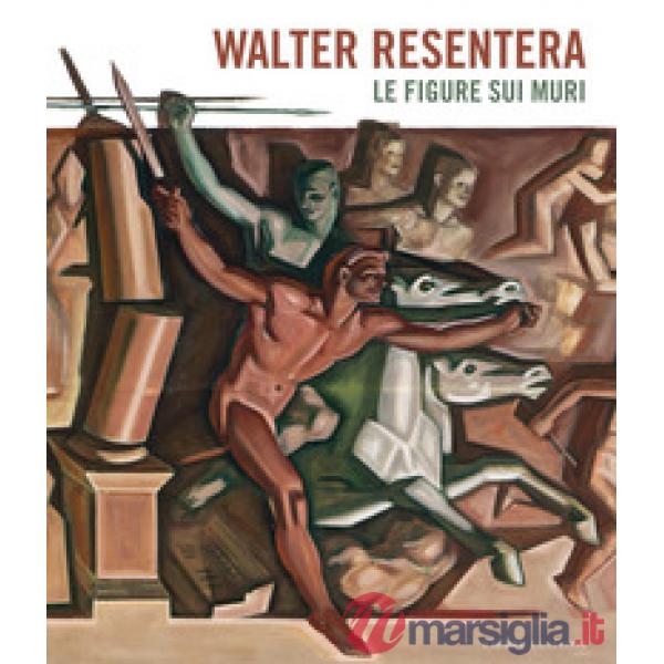 Walter Resentera. Le figure sui muri. Ediz. a colori