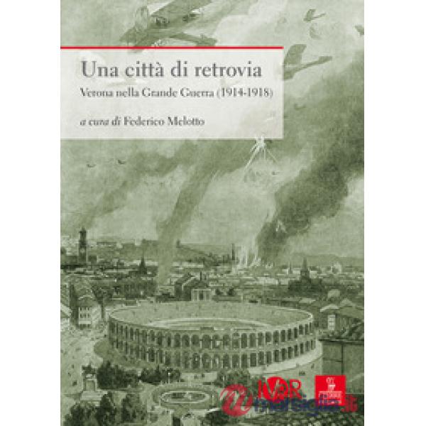Città di retrovia. Verona nella grande guerra (1914-1918) (Una)