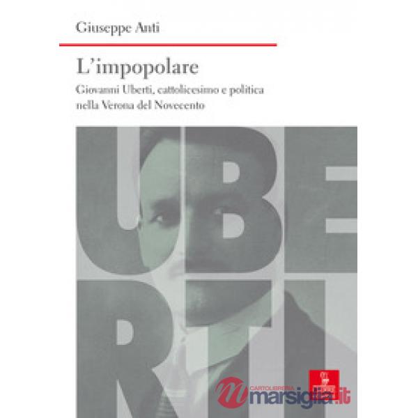 Impopolare. Giovanni Uberti, cattolicesimo e politica nella Verona del Novecento (L')
