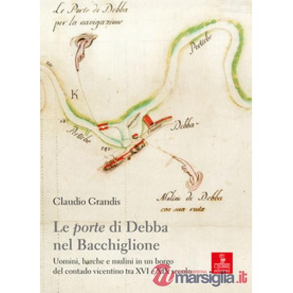«porte» di Debba nel Bacchiglione. Uomini, barche e mulini in un borgo del contado vicentino tra XVI e XIX secolo (Le)