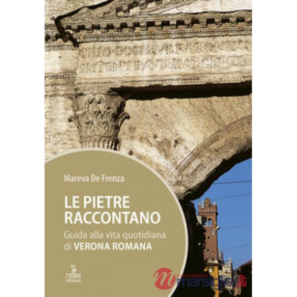 Pietre raccontano. Guida alla vita quotidiana di Verona romana (Le)