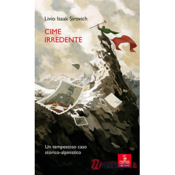Cime irredente. Un tempestoso caso storico alpinistico