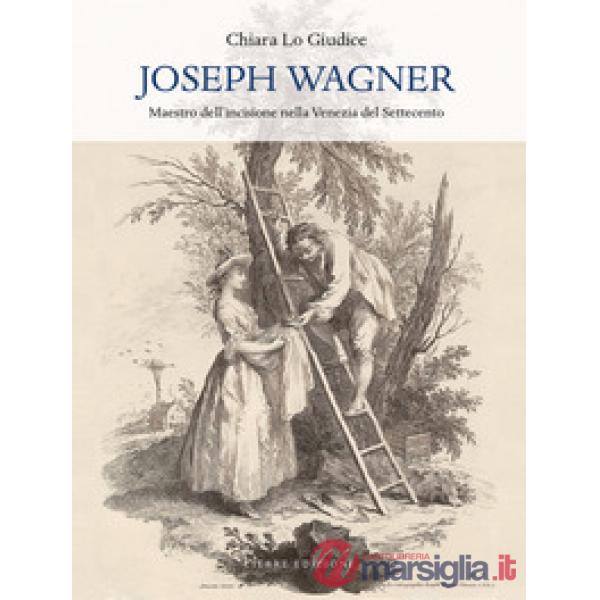 Joseph Wagner. Maestro dell'incisione nella Venezia del Settecento. Ediz. illust