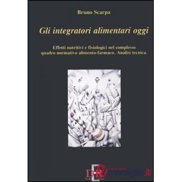 Gli integratori alimentari oggi. Effetti nutritivi e fisiologici nel complesso quadro normativo alimento-farmaco. Analisi tecnic