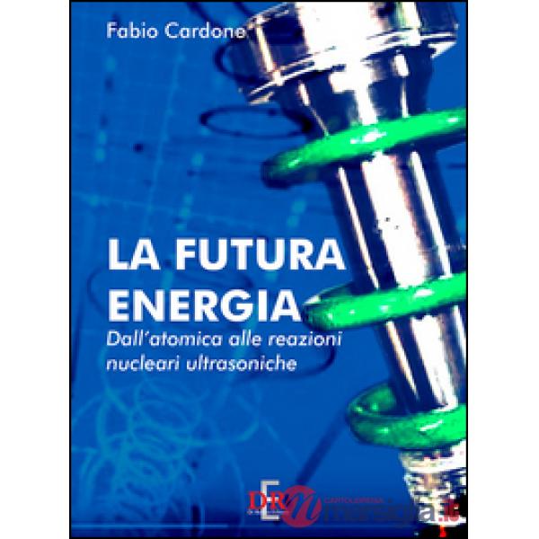 La futura energia. Dall'atomica alle reazioni nucleari ultrasoniche