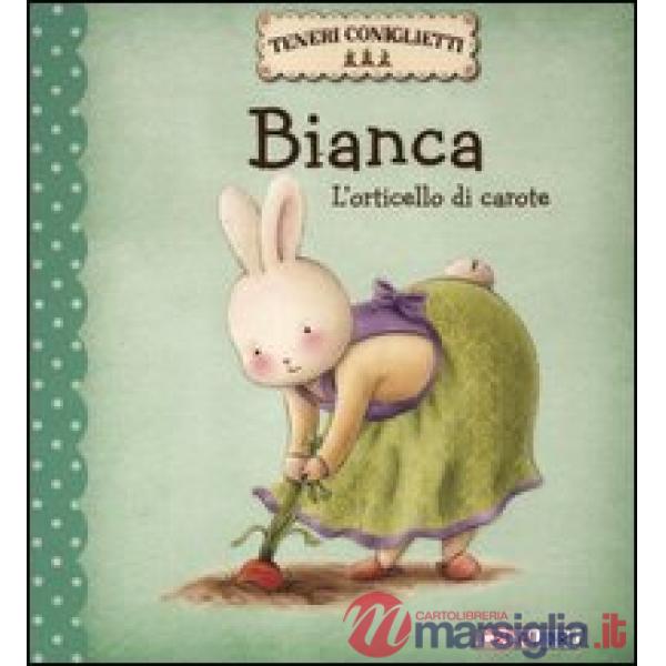 Bianca. L'orticello di carote. Teneri coniglietti. Ediz. illustrata