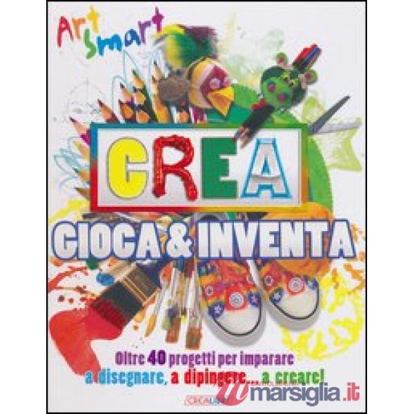 Crea gioca & inventa. Art smart. Ediz. illustrata