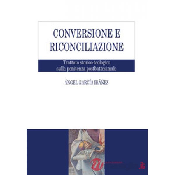 Conversione e riconciliazione. Trattato storico-teologico sulla penitenza postbattesimale