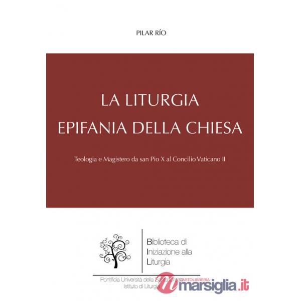Liturgia, epifania della Chiesa. Teologia e magistero da san Pio X al Concilio Vaticano II (La)