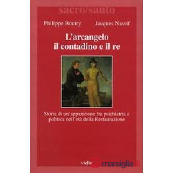 Arcangelo, il contadino e il re. Storia di un'apparizione fra psichiatria e politica nell'età della Restaurazione (L')