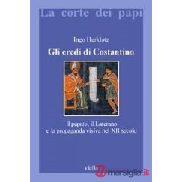 Eredi di Costantino. Il papato, il Laterano e la propaganda visiva nel XII secolo (Gli)