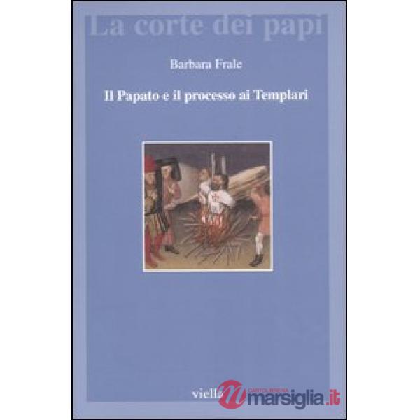 Papato e il processo ai Templari. L'inedita assoluzione di Chinon alla luce della Diplomatica pontificia (Il)