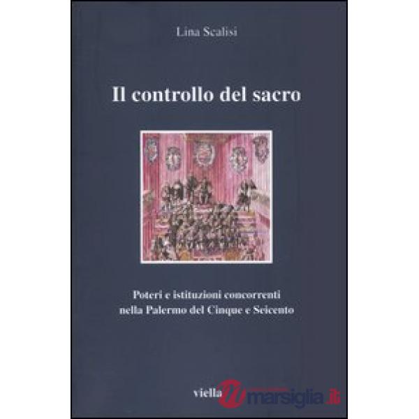 Controllo del sacro. Poteri e istituzioni concorrenti nella Palermo del Cinque e Seicento (Il)