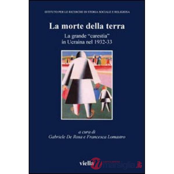 Morte della terra. La grande «carestia» in Ucraina nel 1932-33. Atti del Convegno (Vicenza, 16-18 ottobre 2003) (La)