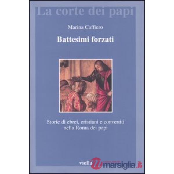 Battesimi forzati. Storie di ebrei, cristiani e convertiti nella Roma dei papi