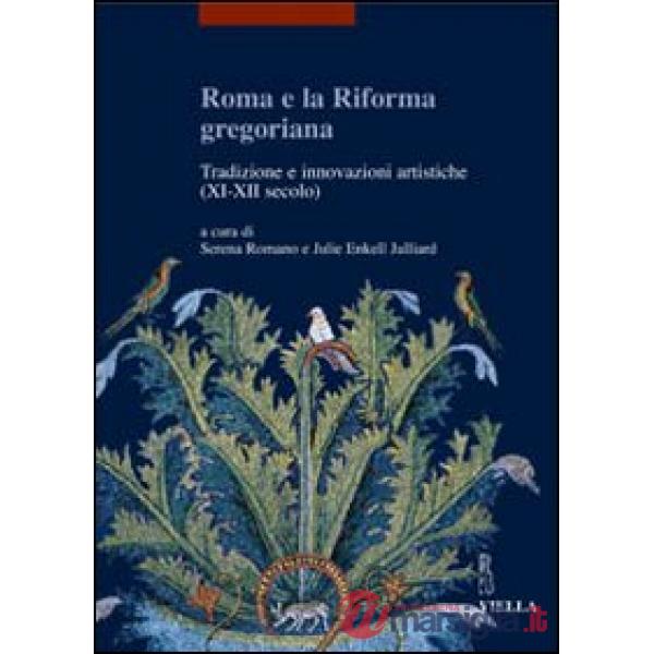 Roma e la riforma gregoriana. Tradizioni e innovazioni artistiche (XI-XII secolo). Atti delle Giornate di studio (Università di 