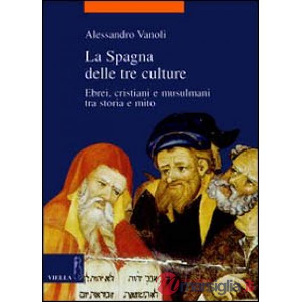 Spagna delle tre culture. Ebrei, cristiani e musulmani tra storia e mito (La)