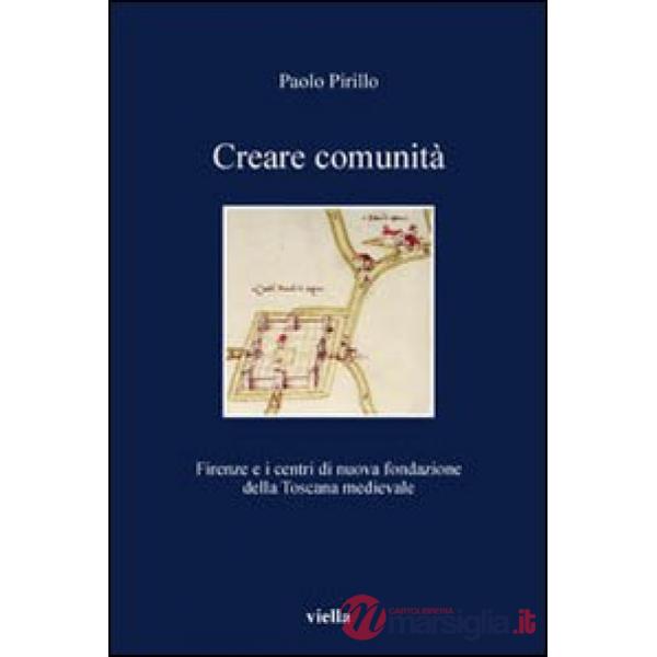 Creare comunità. Firenze e i centri di nuova fondazione della Toscana medievale