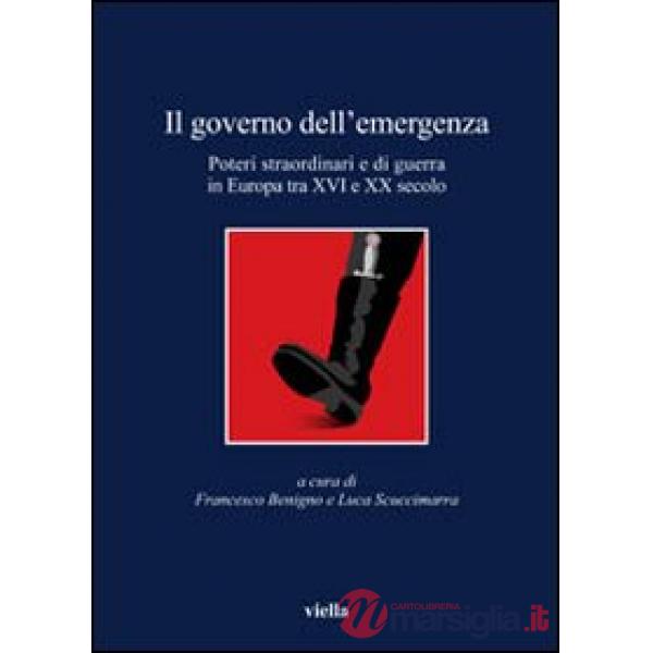 Governo dell'emergenza. Poteri straordinari e di guerra in Europa tra XVI e XX secolo (Il)