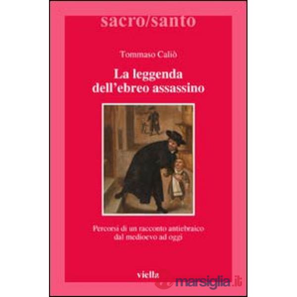 Leggenda dell'ebreo assassino. Percorsi di un racconto antiebraico dal Medioevo ad oggi (La)