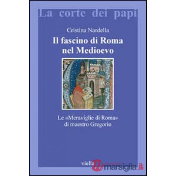Fascino di Roma nel Medioevo. Le «meraviglie di Roma» di maestro Gregorio. Con il testo latino della Narracio de mirabilibus urb