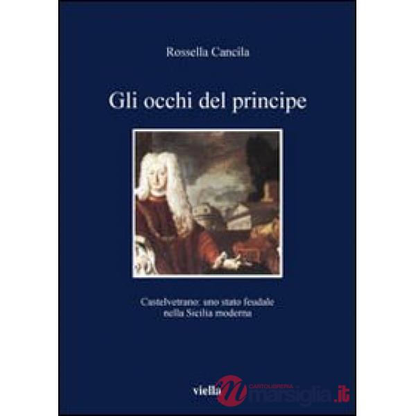 Occhi del principe. Castelvetrano: uno stato feudale nella Sicilia moderna (Gli)