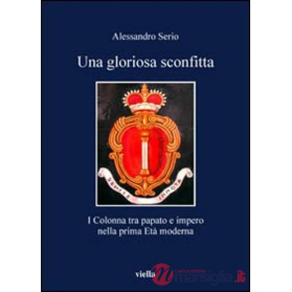 Gloriosa sconfitta. I Colonna tra papato e impero nella prima Età moderna (1431-1530) (Una)