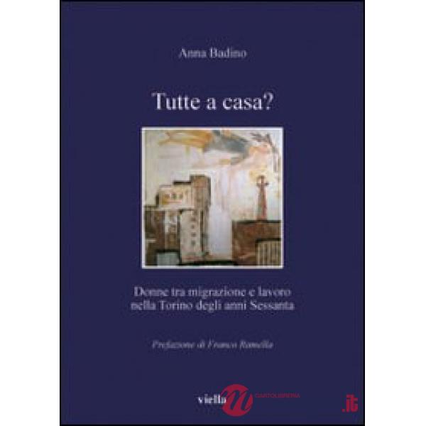 Tutte a casa? Donne tra migrazione e lavoro nella Torino degli anni Sessanta. Ediz. illustrata