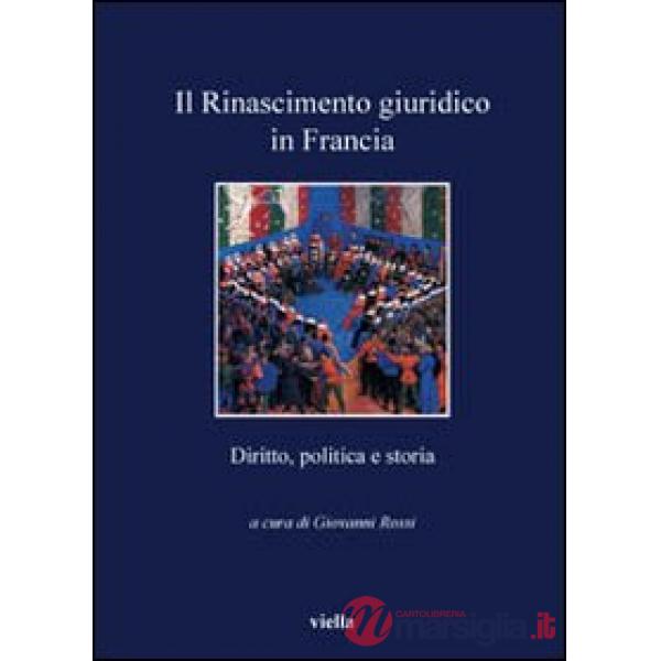 Rinascimento giuridico in Francia. Diritto, politica e storia (Il)