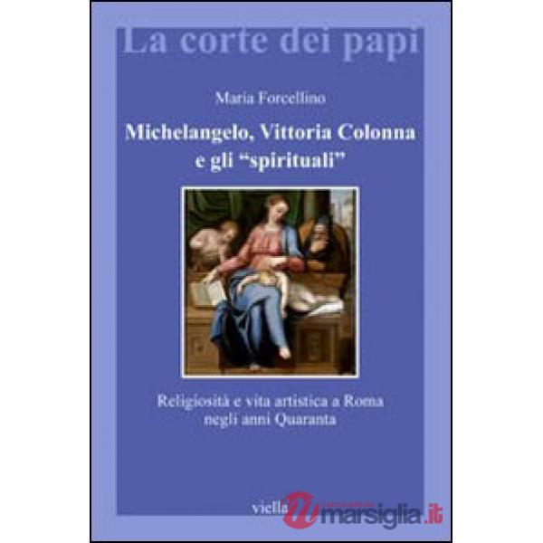 Michelangelo, Vittoria Colonna e gli «spirituali». Religiosità e vita artistica a Roma (1540-1550)