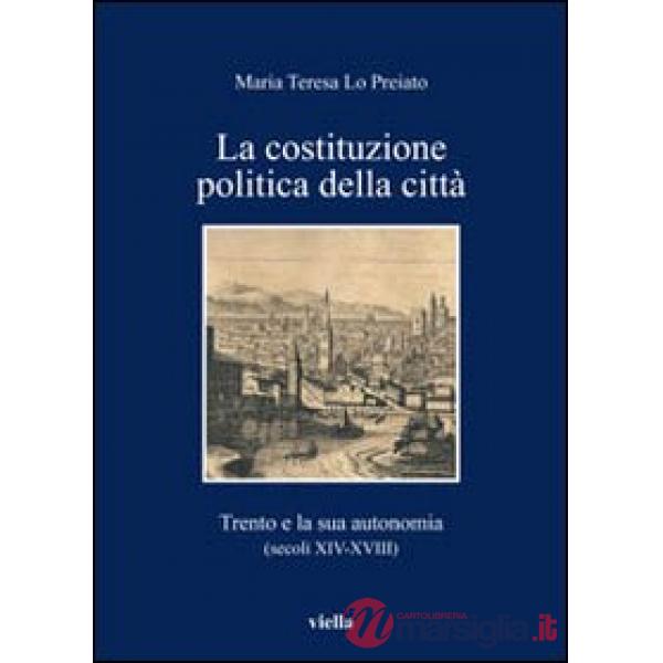 Costituzione politica della città. Trento e la sua autonomia (secoli XIV-XVIII) (La)