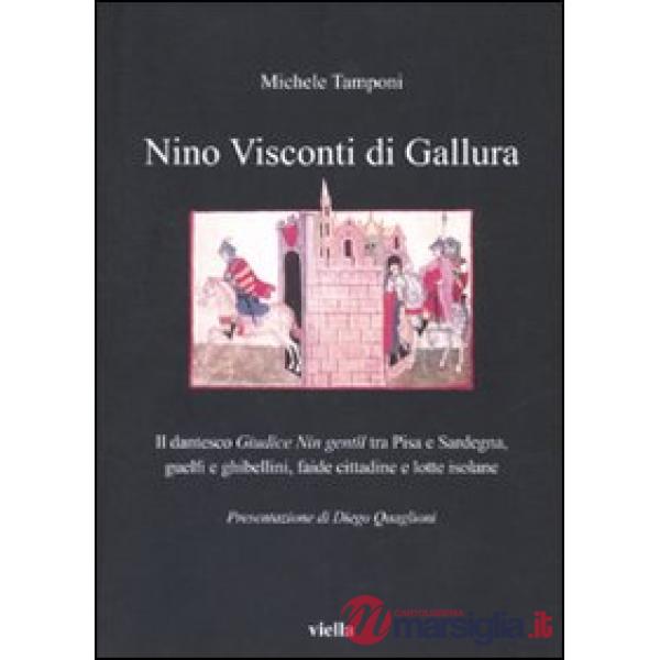 Nino Visconti di Gallura. Il dantesco «Giudice nin gentil» tra Pisa e Sardegna, guelfi e ghibellini, faide cittadine e lotte iso