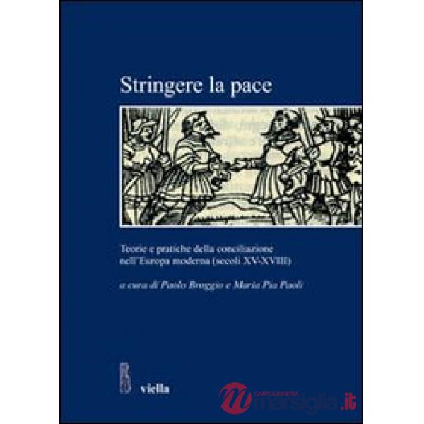 Stringere la pace. Teorie e pratiche della conciliazione nell'Europa moderna (secoli XV-XVIII)