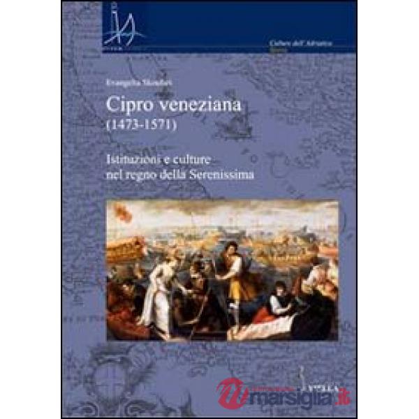 Cipro veneziana (1473-1571). Istituzioni e culture nel regno della Serenissima