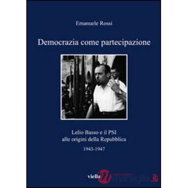 Democrazia come partecipazione. Lelio Basso e il PSI alle origini della Repubblica 1943-1947