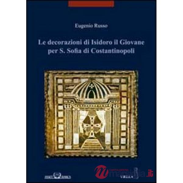 Decorazioni di Isidoro il giovane per S. Sofia di Costantinopoli. Ediz. illustrata (Le)