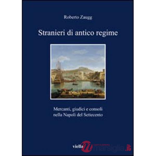 Stranieri di antico regime. Mercanti, giudici e consoli nella Napoli del Settecento