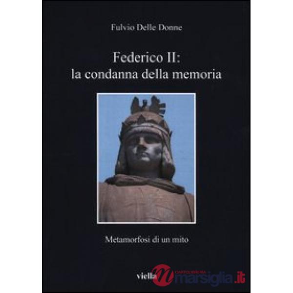 Federico II: la condanna della memoria. Metamorfosi di un mito