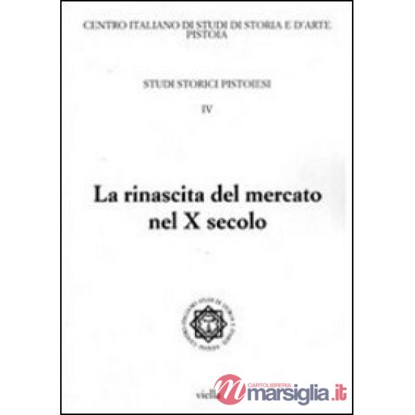 Studi storici pistoiesi. Vol. 4: La rinascita del mercato nel X secolo. Giornata di studio (Pistoia, 1 ottobre 2010)