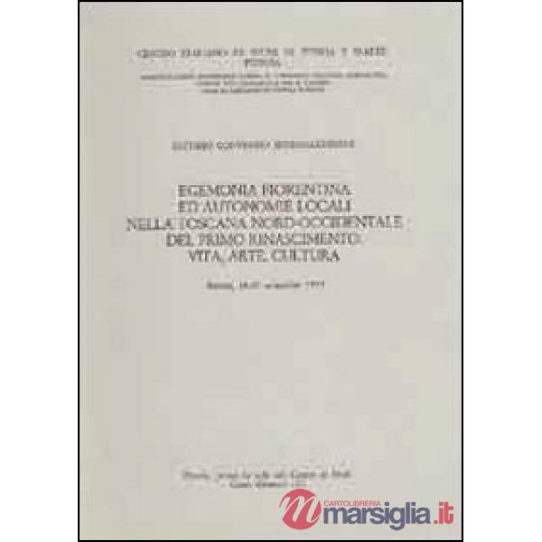 Egemonia fiorentina ed autonomie locali nella Toscana nord-occidentale del primo Rinascimento. Vita, arte, cultura. Atti del 7° 