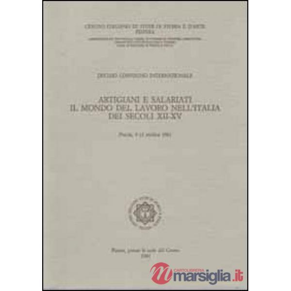 Artigiani e salariati. Il mondo del lavoro nell'Italia dei secoli XII-XV. Atti del 10° Convegno intrenazionale di studi (Pistoia