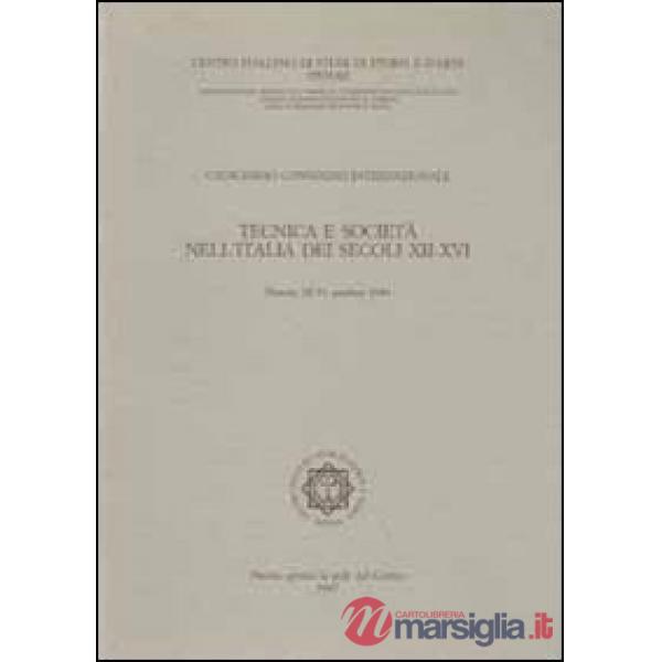 Tecnica e società nell'Italia dei secoli XII-XVI. Atti del 11° Convegno internazionale di studi (Pistoia, 28-31 ottobre 1984)